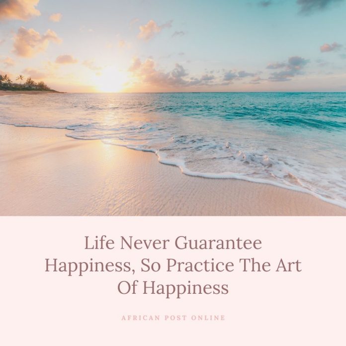 Life Never Guarantee Happiness, So Practice The Art Of Happiness